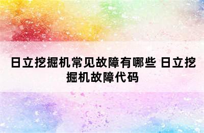 日立挖掘机常见故障有哪些 日立挖掘机故障代码